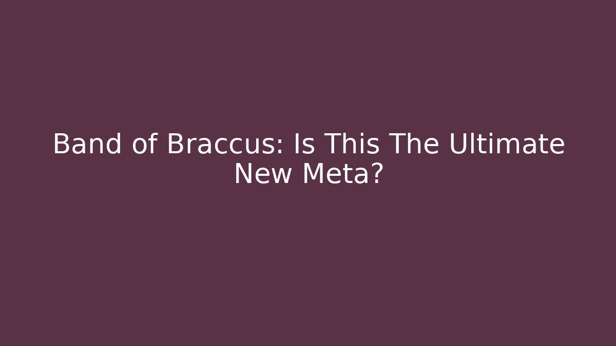 Band of Braccus: Is This The Ultimate New Meta?
