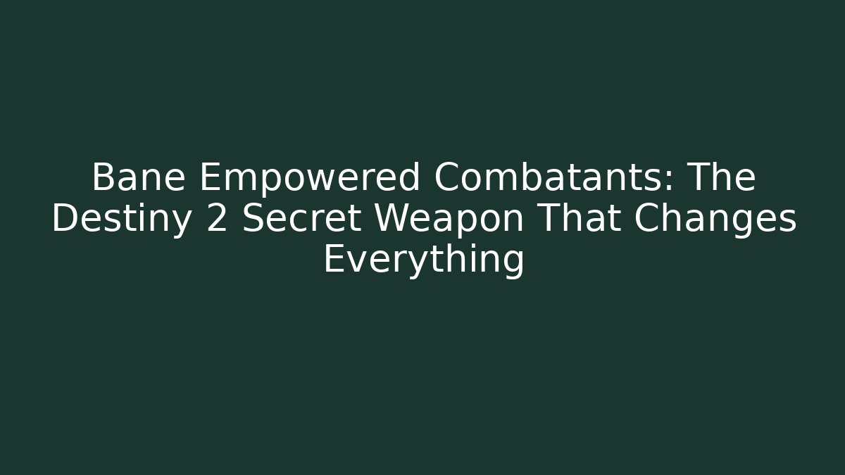 Bane Empowered Combatants: The Destiny 2 Secret Weapon That Changes Everything