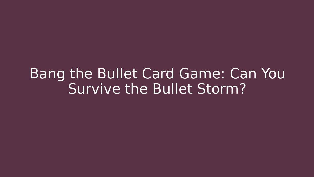 Bang the Bullet Card Game: Can You Survive the Bullet Storm?