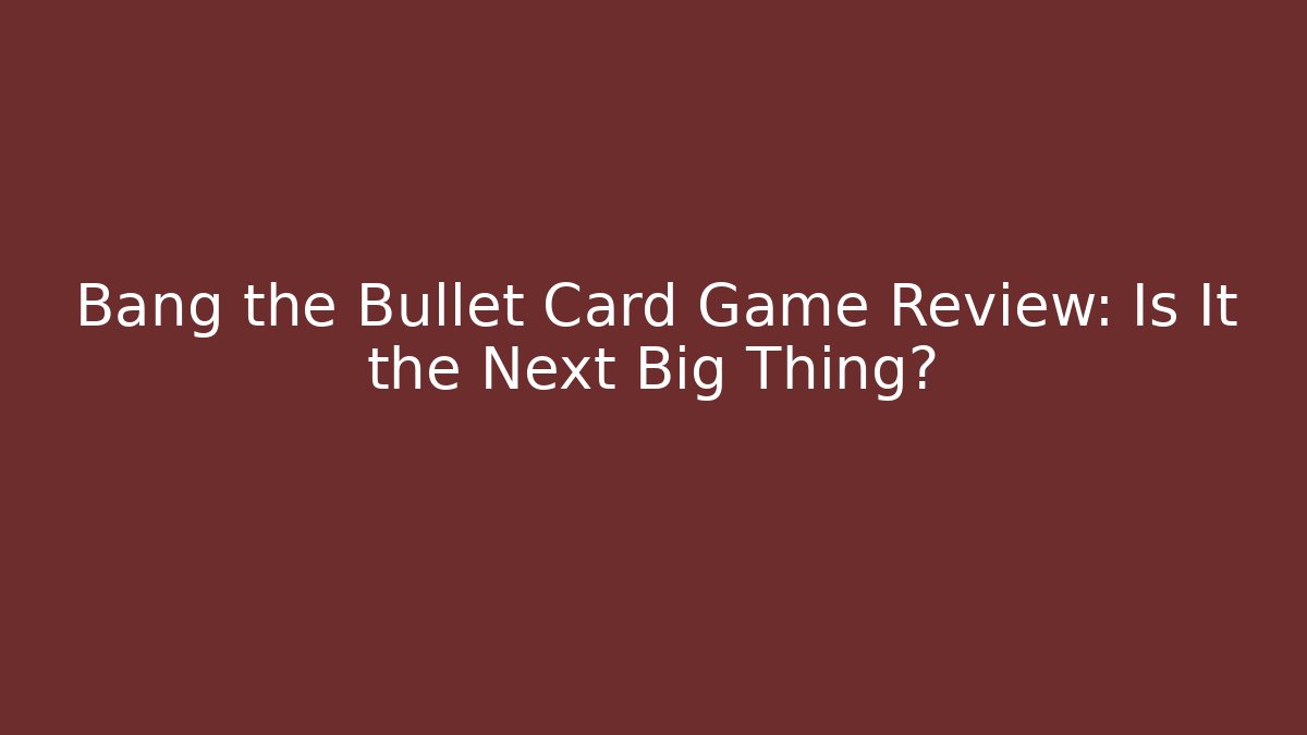 Bang the Bullet Card Game Review: Is It the Next Big Thing?