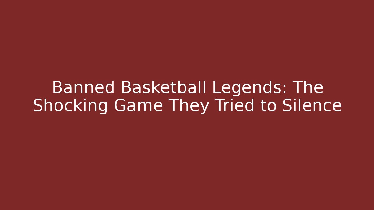 Banned Basketball Legends: The Shocking Game They Tried to Silence