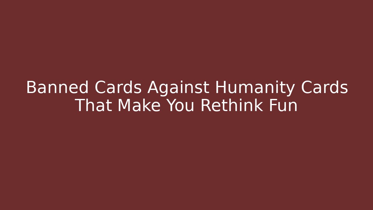 Banned Cards Against Humanity Cards That Make You Rethink Fun