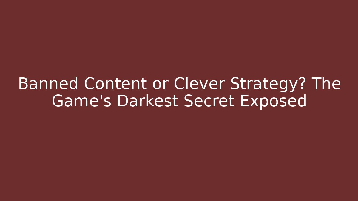 Banned Content or Clever Strategy? The Game's Darkest Secret Exposed