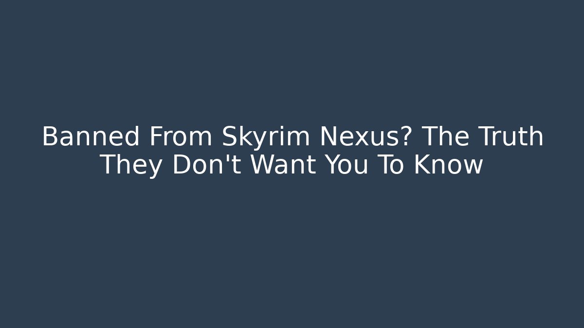 Banned From Skyrim Nexus? The Truth They Don’t Want You To Know