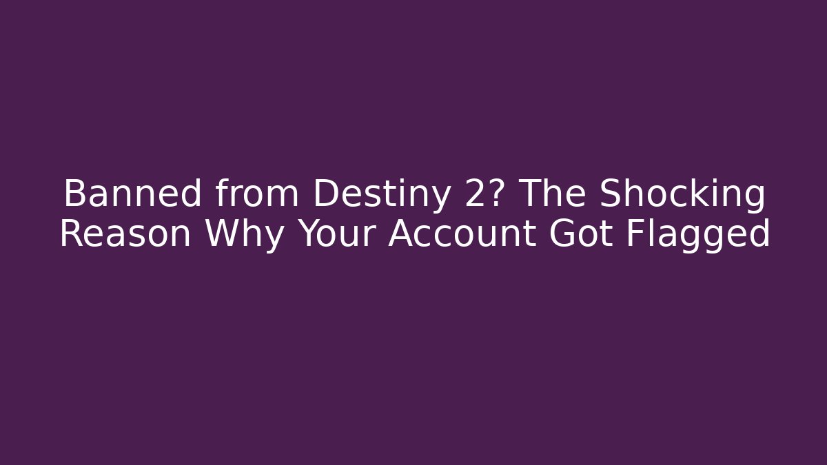 Banned from Destiny 2? The Shocking Reason Why Your Account Got Flagged