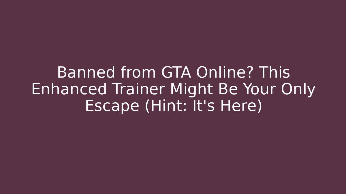 Banned from GTA Online? This Enhanced Trainer Might Be Your Only Escape (Hint: It's Here)