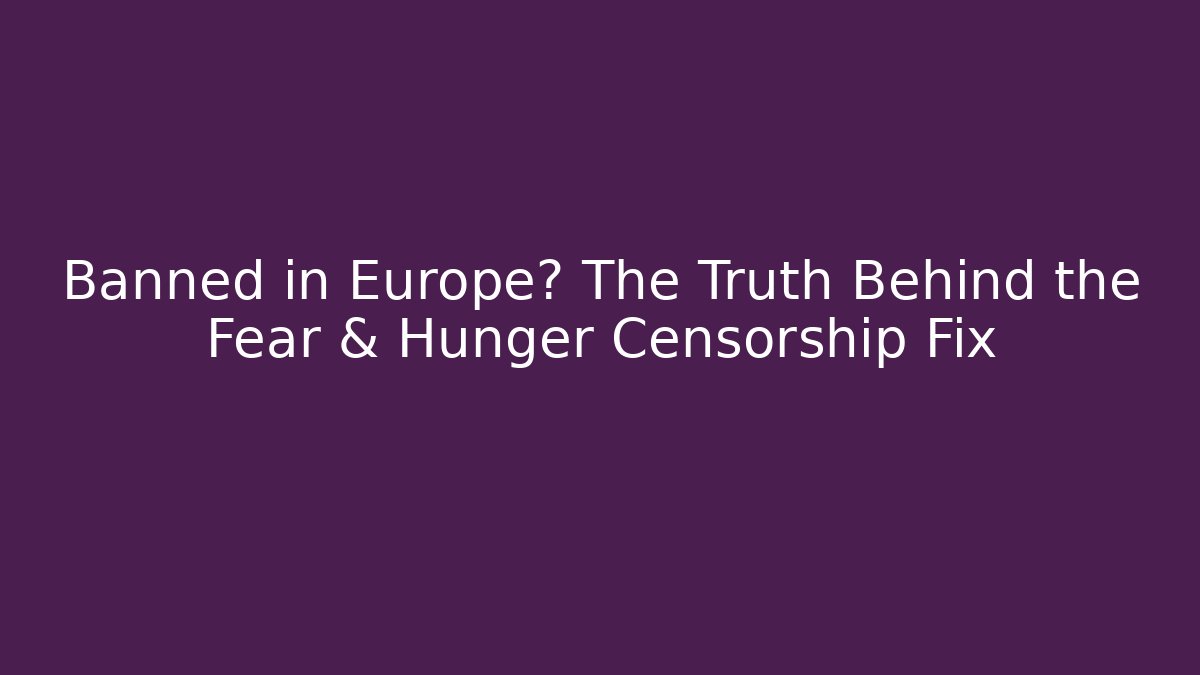 Banned in Europe? The Truth Behind the Fear & Hunger Censorship Fix