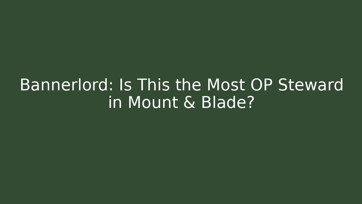 Bannerlord: Is This the Most OP Steward in Mount & Blade?