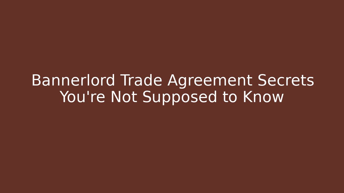 Bannerlord Trade Agreement Secrets You're Not Supposed to Know