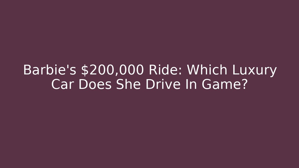 Barbie's $200,000 Ride: Which Luxury Car Does She Drive In Game?