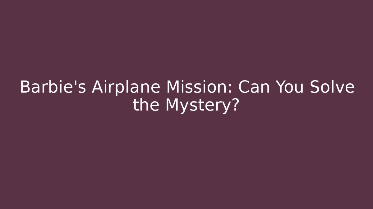 Barbie's Airplane Mission: Can You Solve the Mystery?