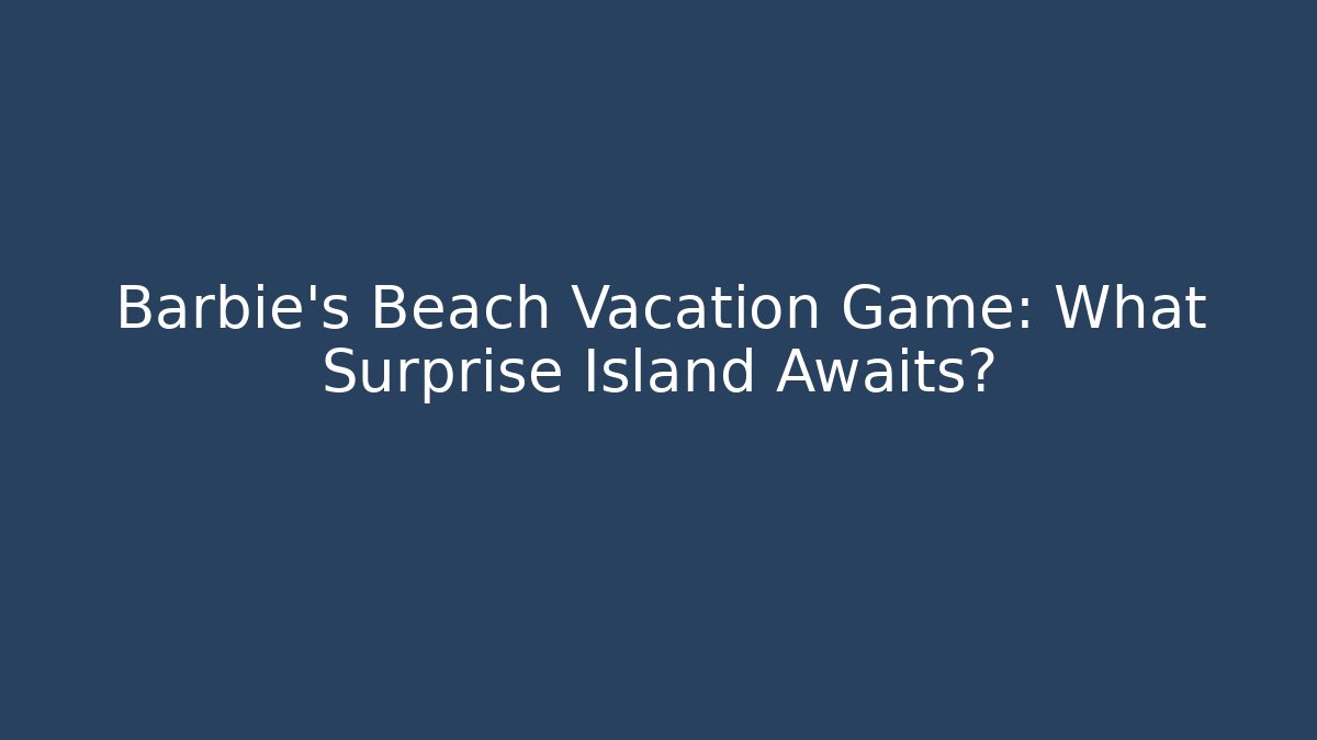 Barbie's Beach Vacation Game: What Surprise Island Awaits?