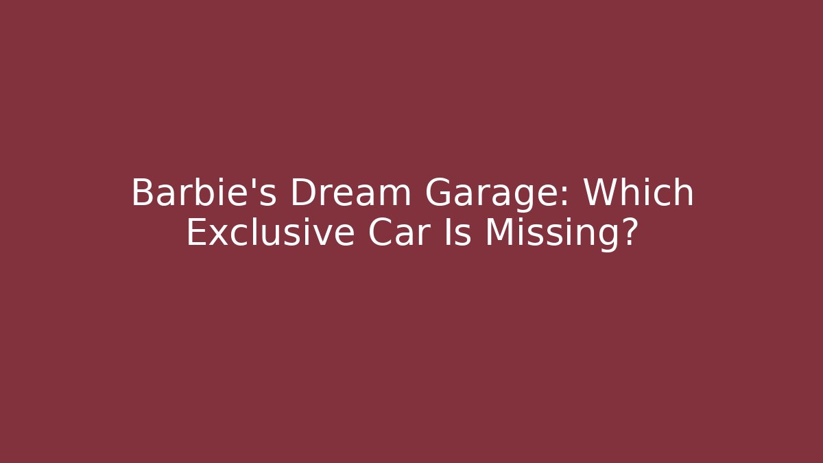 Barbie's Dream Garage: Which Exclusive Car Is Missing?