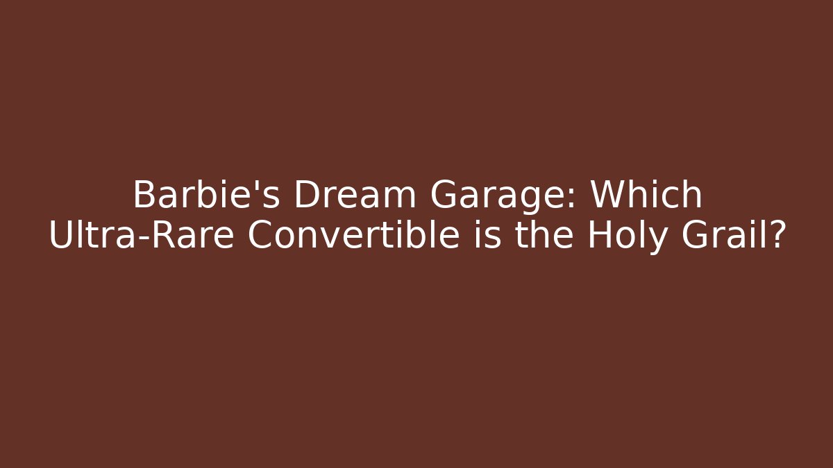 Barbie's Dream Garage: Which Ultra-Rare Convertible is the Holy Grail?