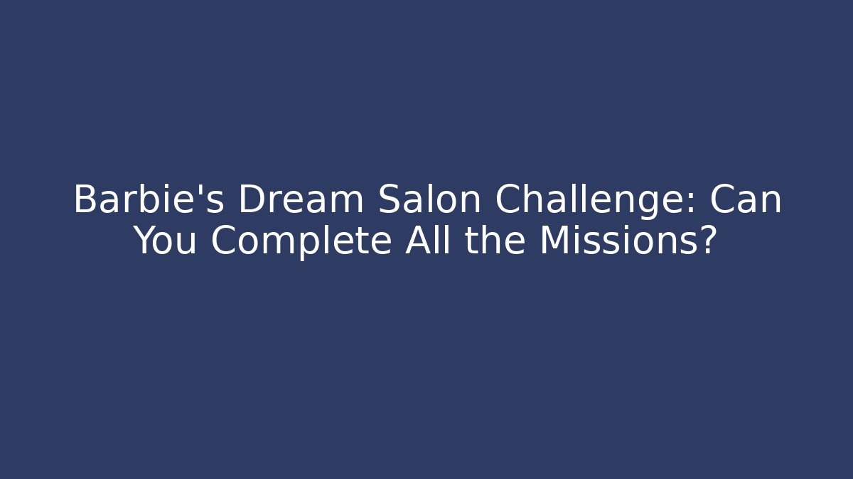 Barbie's Dream Salon Challenge: Can You Complete All the Missions?