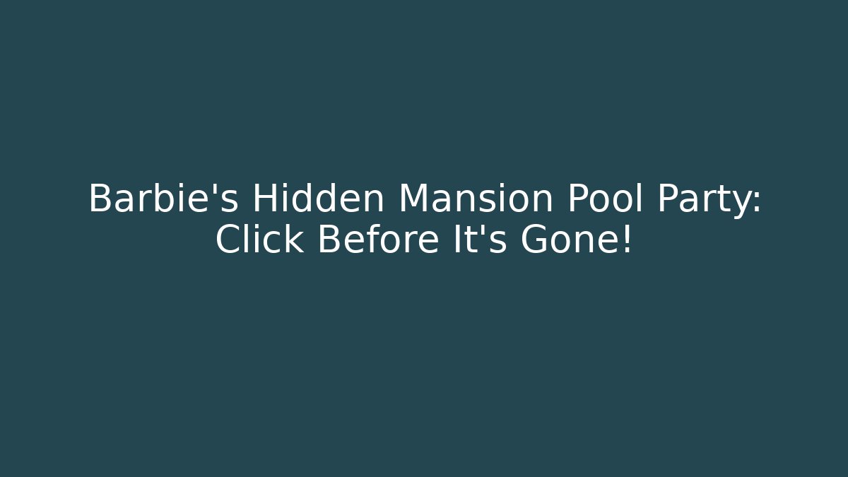 Barbie's Hidden Mansion Pool Party: Click Before It's Gone!