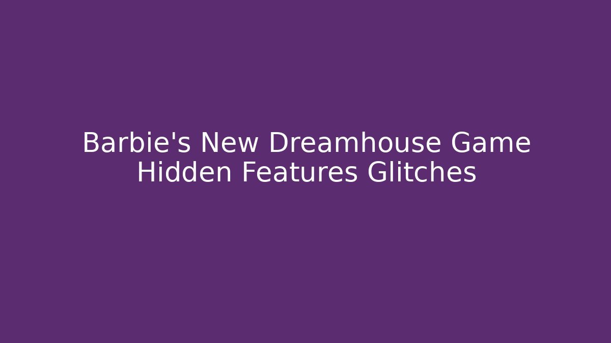Barbie's New Dreamhouse Game Hidden Features Glitches