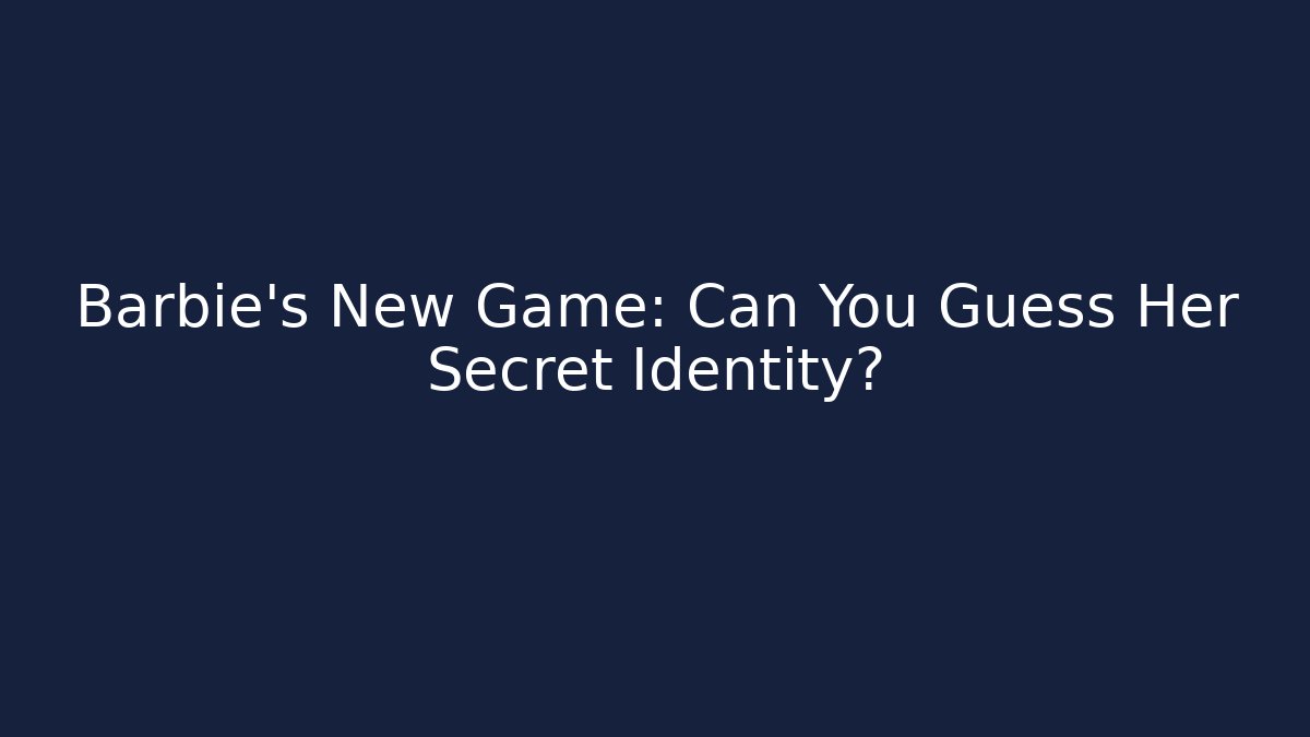 Barbie's New Game: Can You Guess Her Secret Identity?