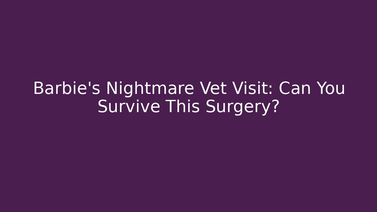Barbie's Nightmare Vet Visit: Can You Survive This Surgery?