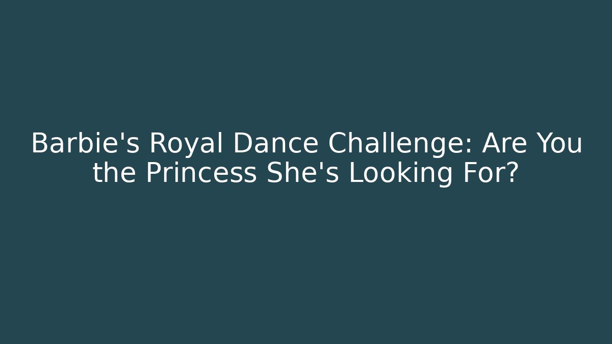 Barbie's Royal Dance Challenge: Are You the Princess She's Looking For?