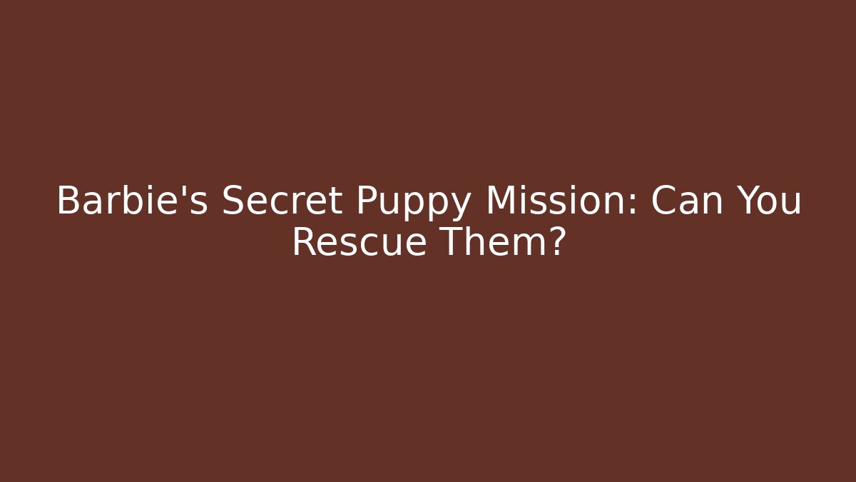 Barbie's Secret Puppy Mission: Can You Rescue Them?