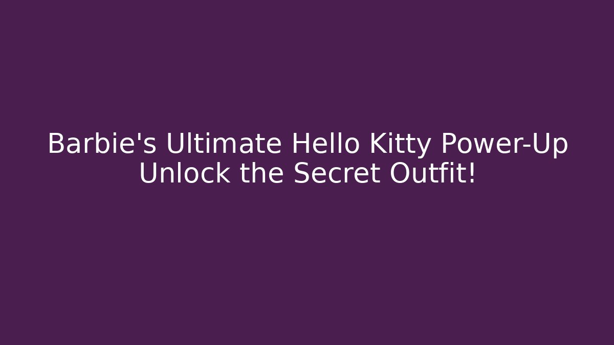 Barbie's Ultimate Hello Kitty Power-Up Unlock the Secret Outfit!