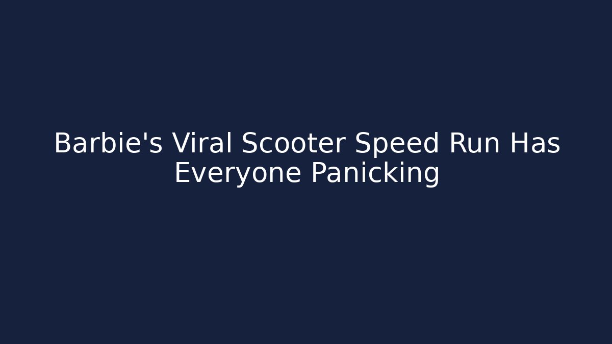 Barbie’s Viral Scooter Speed Run Has Everyone Panicking