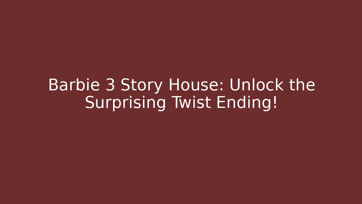 Barbie 3 Story House: Unlock the Surprising Twist Ending!
