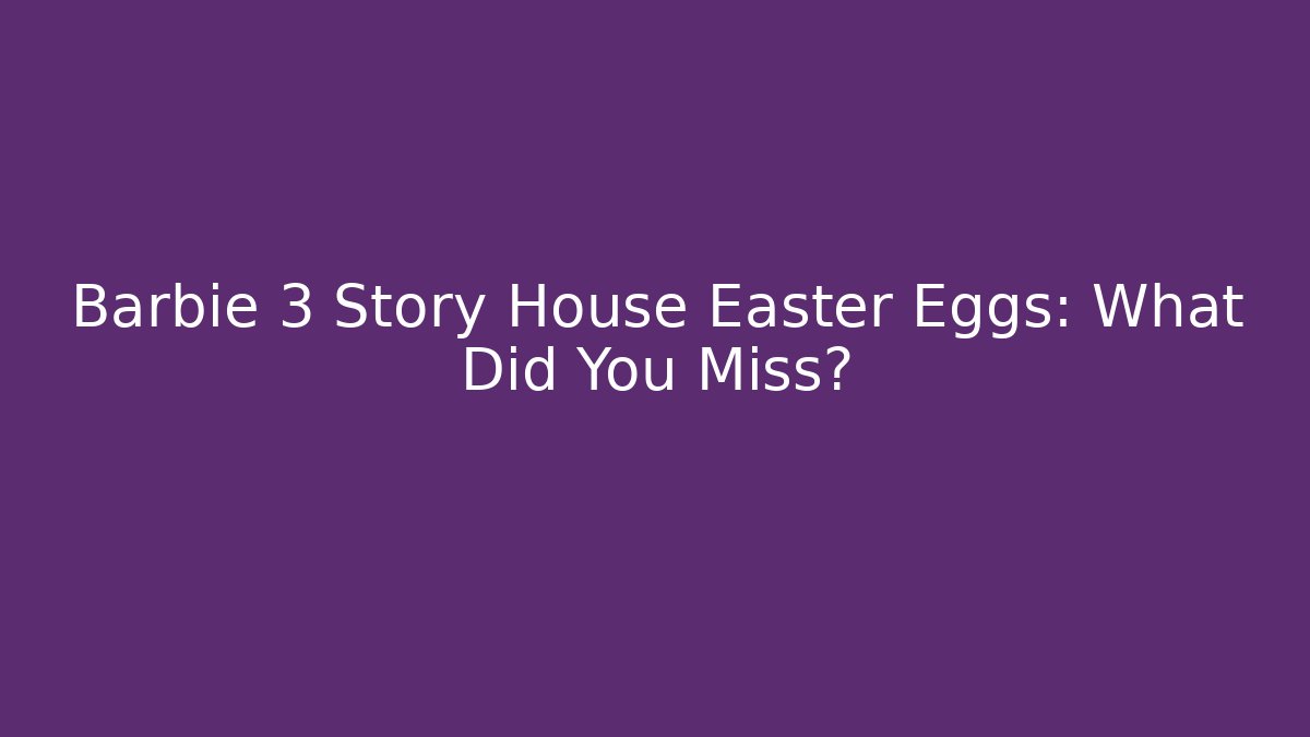 Barbie 3 Story House Easter Eggs: What Did You Miss?