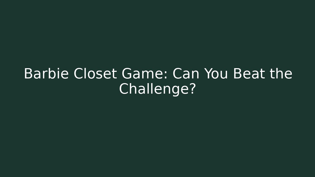 Barbie Closet Game: Can You Beat the Challenge?
