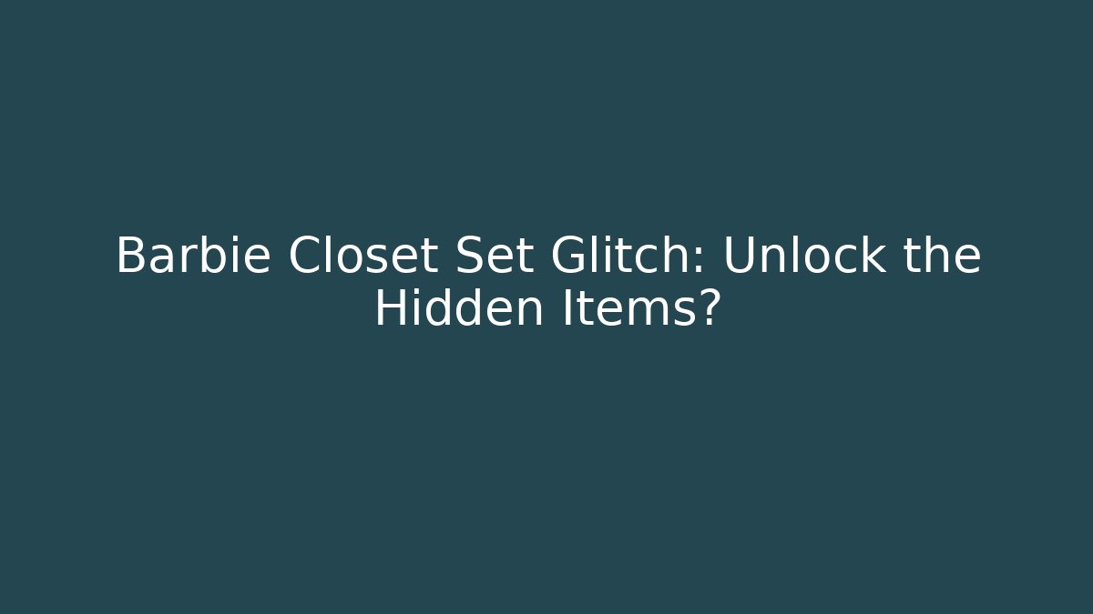 Barbie Closet Set Glitch: Unlock the Hidden Items?