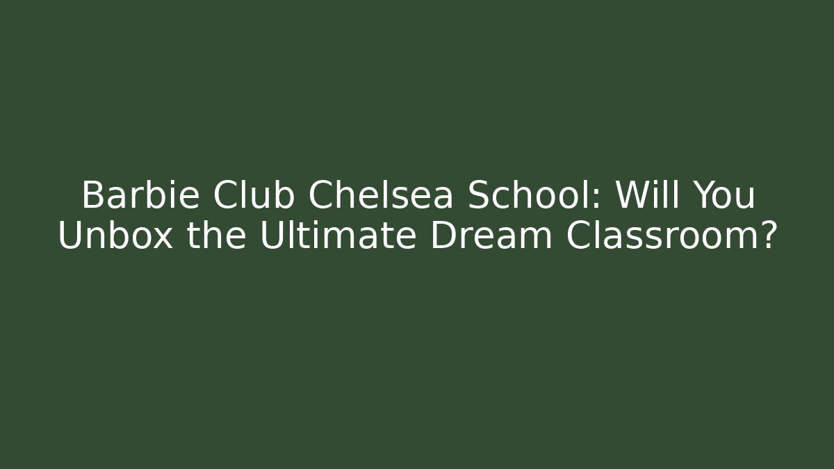 Barbie Club Chelsea School: Will You Unbox the Ultimate Dream Classroom?
