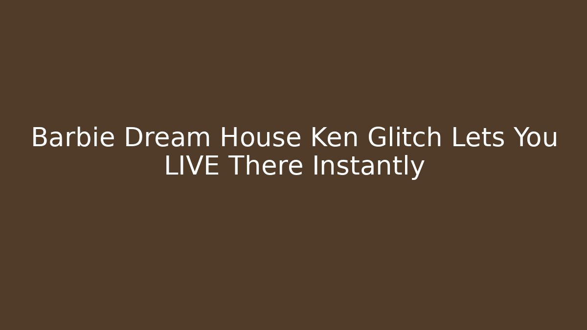 Barbie Dream House Ken Glitch Lets You LIVE There Instantly