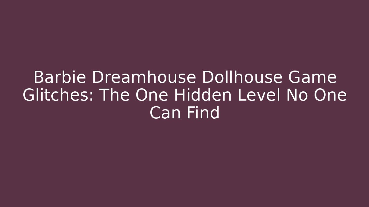 Barbie Dreamhouse Dollhouse Game Glitches: The One Hidden Level No One Can Find