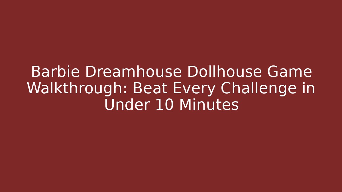 Barbie Dreamhouse Dollhouse Game Walkthrough: Beat Every Challenge in Under 10 Minutes