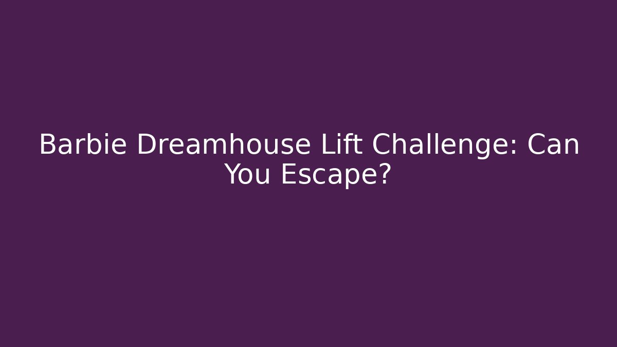 Barbie Dreamhouse Lift Challenge: Can You Escape? - Vintage E-Juice