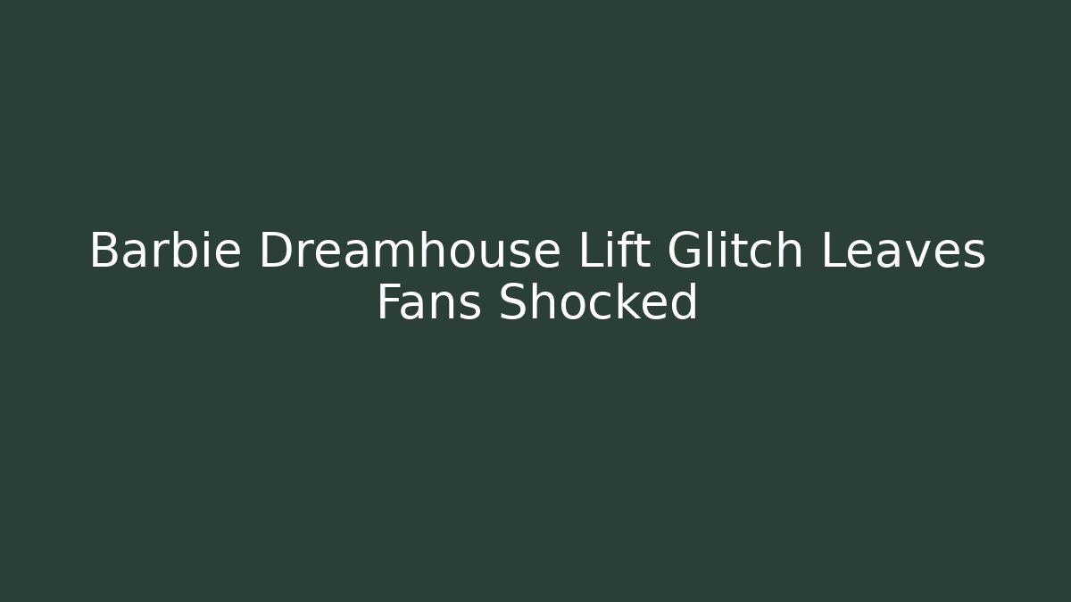 Barbie Dreamhouse Lift Glitch Leaves Fans Shocked