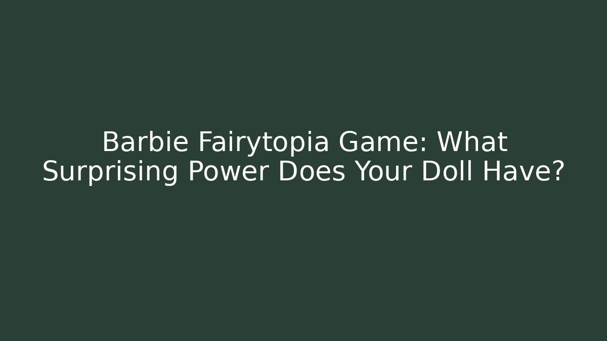 Barbie Fairytopia Game: What Surprising Power Does Your Doll Have?