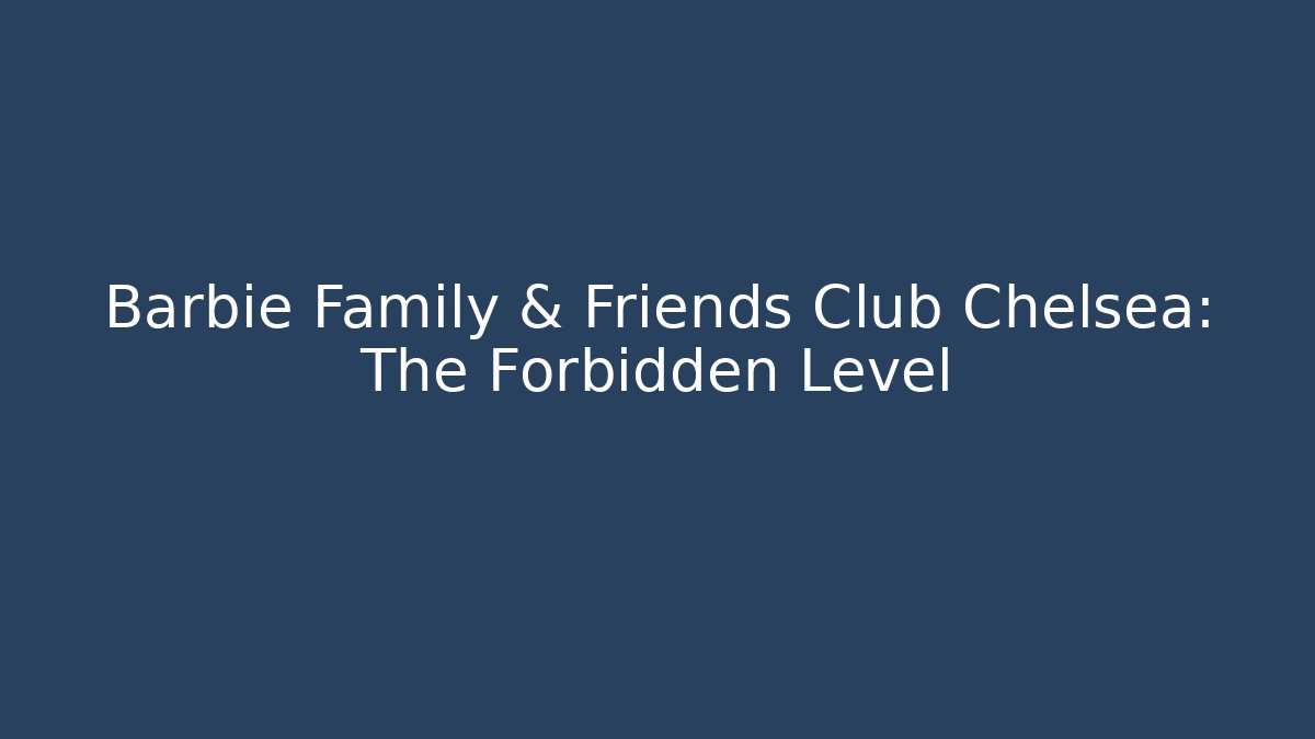 Barbie Family & Friends Club Chelsea: The Forbidden Level