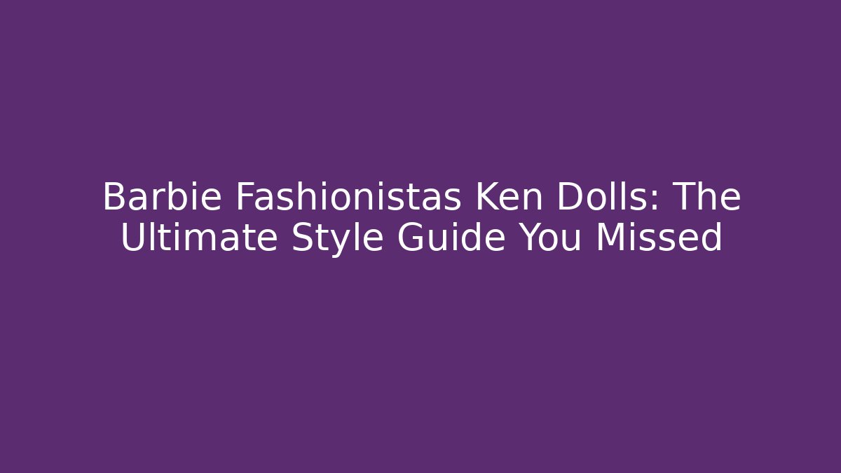 Barbie Fashionistas Ken Dolls: The Ultimate Style Guide You Missed