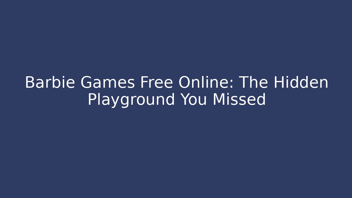 Barbie Games Free Online: The Hidden Playground You Missed