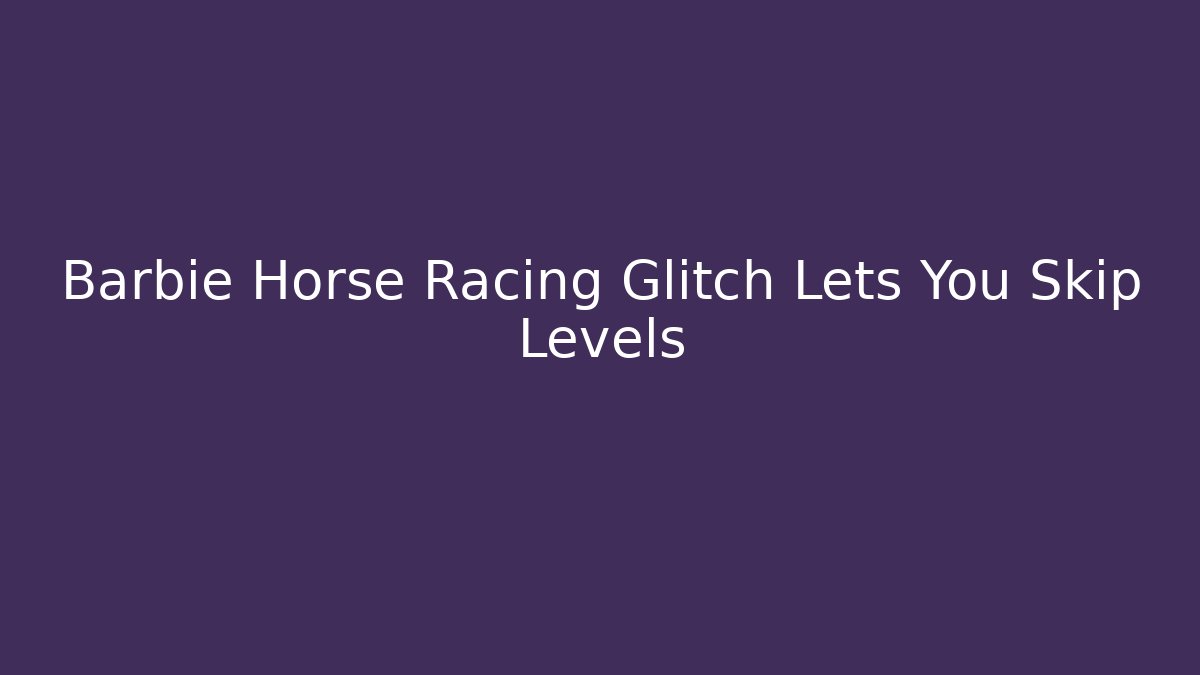 Barbie Horse Racing Glitch Lets You Skip Levels