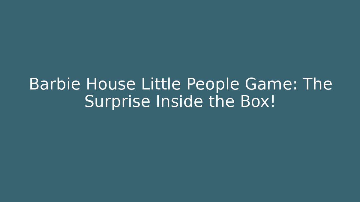 Barbie House Little People Game: The Surprise Inside the Box!