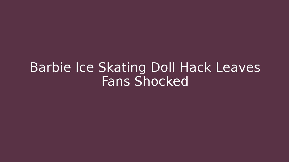 Barbie Ice Skating Doll Hack Leaves Fans Shocked