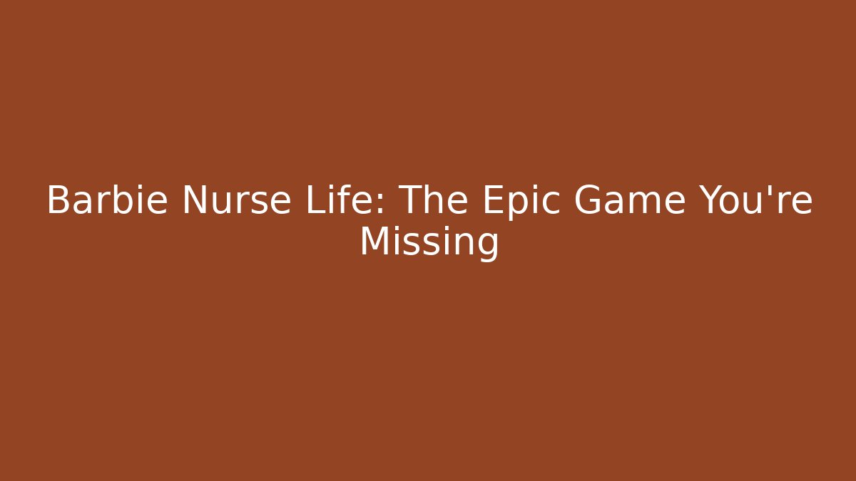Barbie Nurse Life: The Epic Game You're Missing