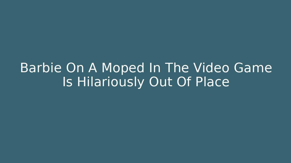 Barbie On A Moped In The Video Game Is Hilariously Out Of Place