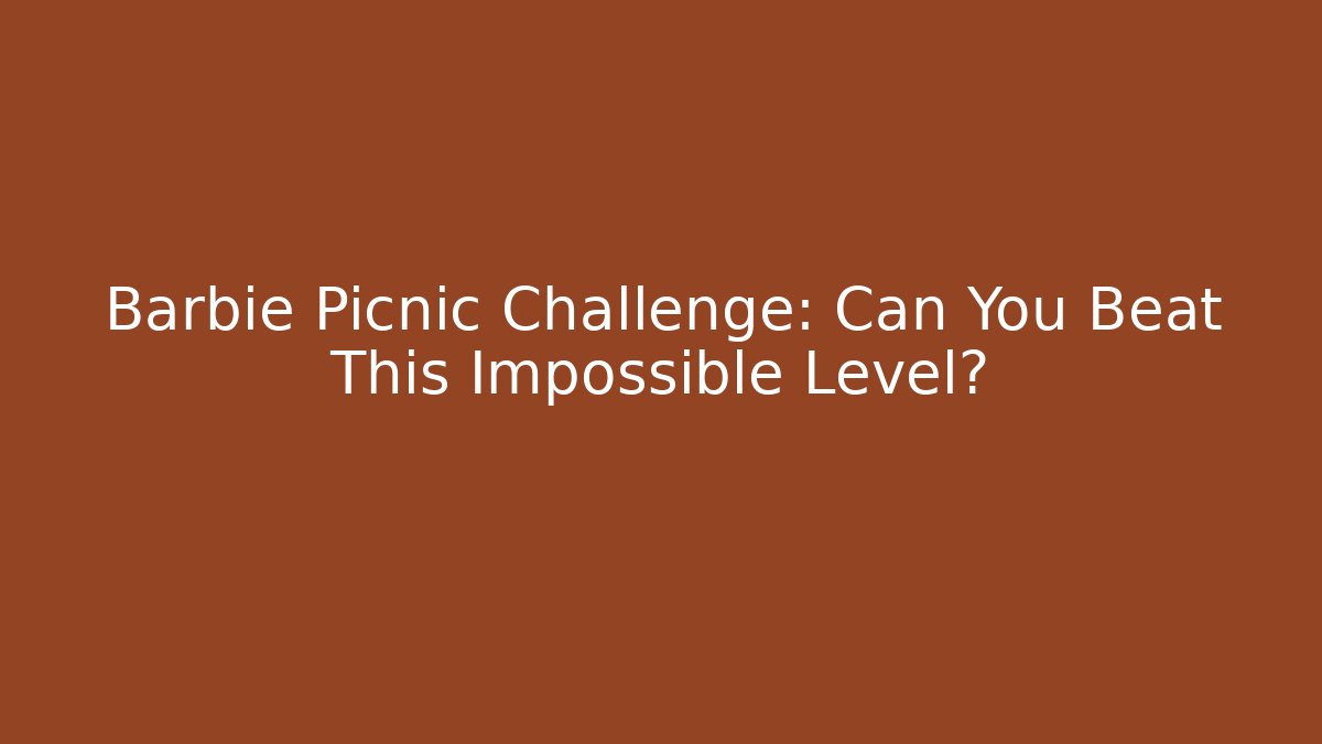 Barbie Picnic Challenge: Can You Beat This Impossible Level?