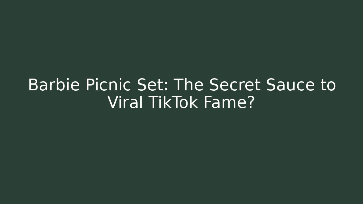 Barbie Picnic Set: The Secret Sauce to Viral TikTok Fame?