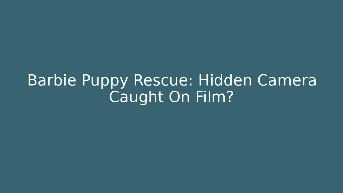 Barbie Puppy Rescue: Hidden Camera Caught On Film?