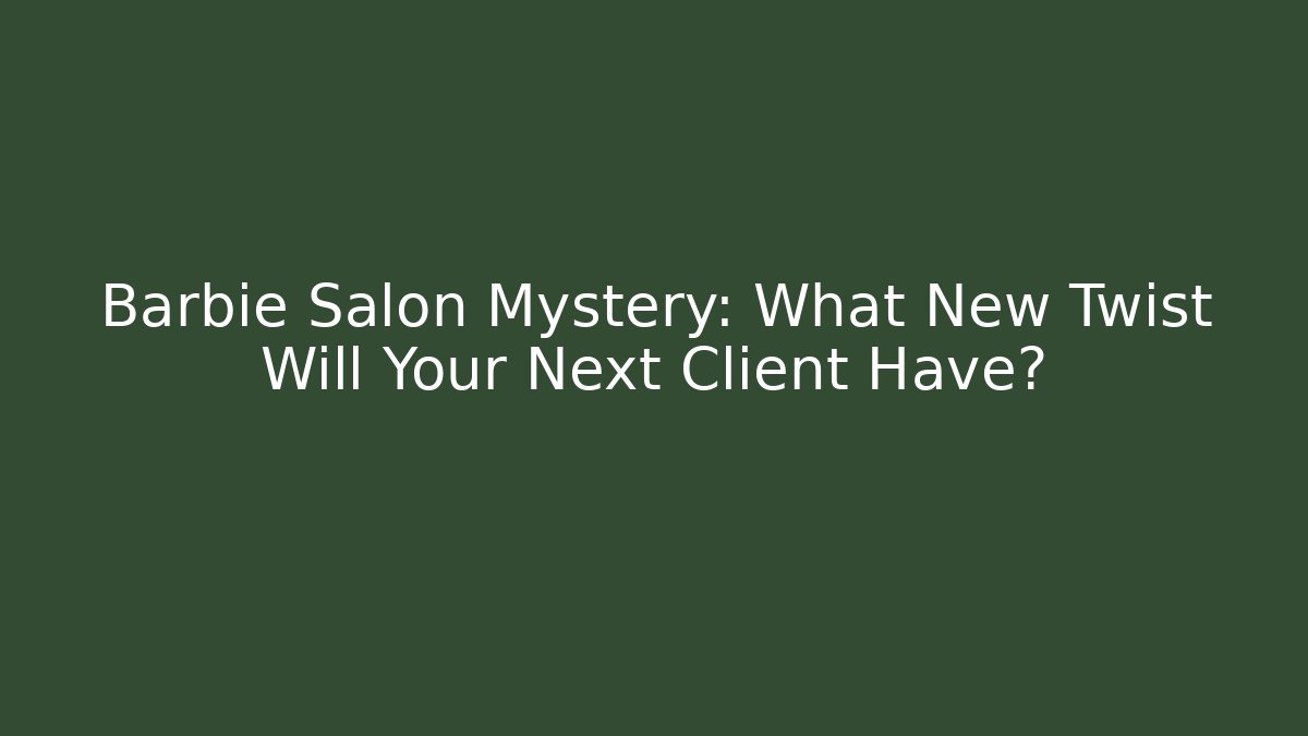 Barbie Salon Mystery: What New Twist Will Your Next Client Have?